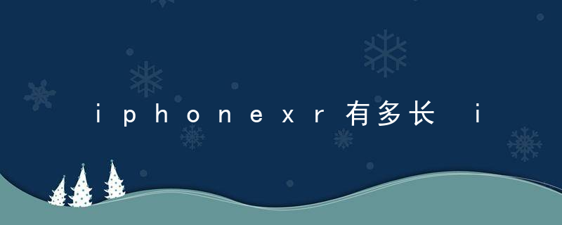 iphonexr有多长 iphonexr的长度是多少